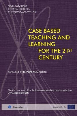 Case Based Teaching and Learning For The 21st Century by Courtney, Nigel