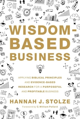 Wisdom-Based Business: Applying Biblical Principles and Evidence-Based Research for a Purposeful and Profitable Business by Stolze, Hannah J.