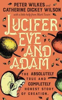 Lucifer Eve and Adam: The ABSOLUTELY true and COMPLETELY honest story of creation by Wilkes, Peter