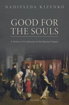 Good for the Souls: A History of Confession in the Russian Empire by Kizenko, Nadieszda