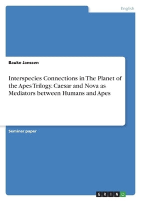 Interspecies Connections in The Planet of the Apes Trilogy. Caesar and Nova as Mediators between Humans and Apes by Janssen, Bauke