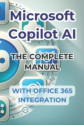 Microsoft Copilot AI. Complete Guide and Ready to Use Manual With Integration in Office 365: Tricks and Secrets to Change Your Life with AI by Panini, Ivano