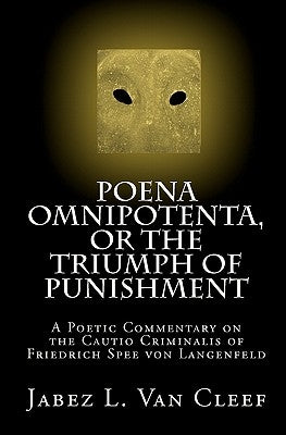 Poena Omnipotenta, or The Triumph of Punishment: A Poetic Commentary on the Cautio Criminalis of Friedrich Spee von Langenfeld by Van Cleef, Jabez L.