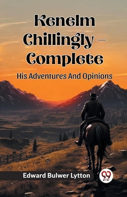 Kenelm Chillingly - Complete His Adventures And Opinions by Lytton, Edward Bulwer