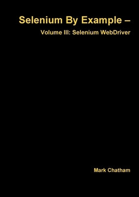 Selenium By Example - Volume III: Selenium WebDriver by Chatham, Mark