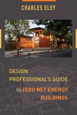 Design Professional's Guide to Zero Net Energy Buildings by Eley, Charles