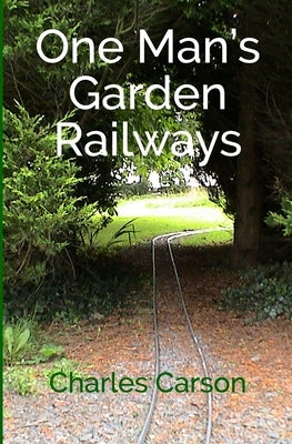 One Man's Garden Railways by Carson, Charles