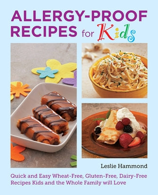 Allergy-Proof Recipes for Kids: Quick and Easy Wheat-Free, Gluten-Free, Dairy-Free Recipes Kids and the Whole Family Will Love by Hammond, Leslie