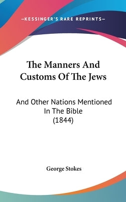 The Manners And Customs Of The Jews: And Other Nations Mentioned In The Bible (1844) by Stokes, George