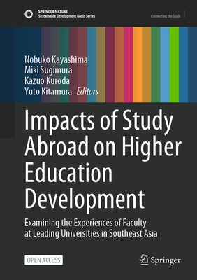 Impacts of Study Abroad on Higher Education Development: Examining the Experiences of Faculty at Leading Universities in Southeast Asia by Kayashima, Nobuko