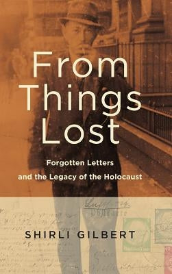 From Things Lost: Forgotten Letters and the Legacy of the Holocaust by Gilbert, Shirli