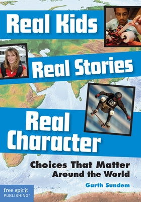 Real Kids, Real Stories, Real Character: Choices That Matter Around the World by Sundem, Garth