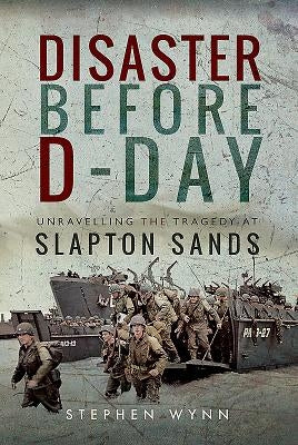 Disaster Before D-Day: Unravelling the Tragedy at Slapton Sands by Wynn, Stephen