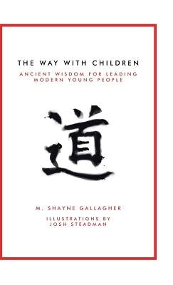 The Way with Children: Ancient Wisdom for Leading Modern Young People by Gallagher, M. Shayne