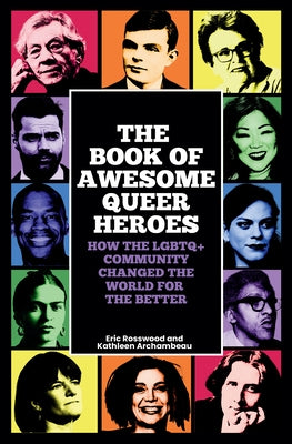 The Book of Awesome Queer Heroes: How the LGBTQ+ Community Changed the World for the Better by Rosswood, Eric