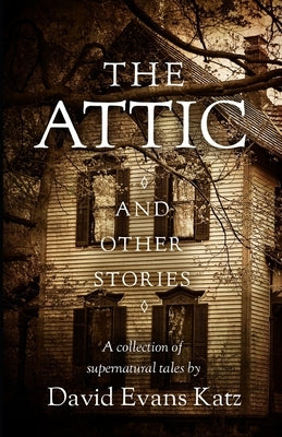 The Attic and Other Stories: A Collection of Supernatural Tales by Katz, David Evans