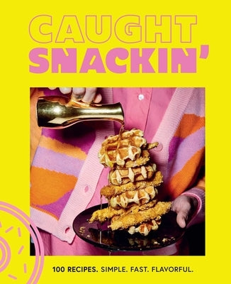 Caught Snackin': More Than 100 Recipes for Any Occasion by Snackin', Caught