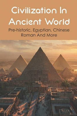 Civilization In Ancient World: Pre-historic, Egyptian, Chinese, Roman And More: Industrial Revolution 1800-1900 by Pflugradt, Blaine