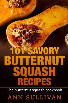 101 Savory Butternut Squash Recipes by Sullivan, Ann