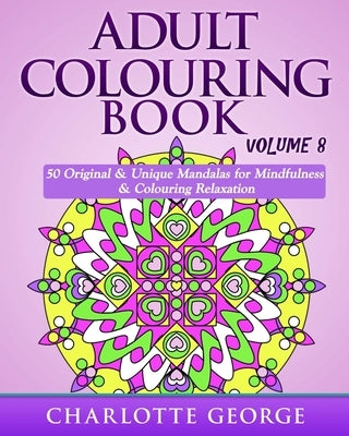 Adult Colouring Book - Volume 8: Original & Unique Mandalas for Mindfulness & Colouring Relaxation by George, Charlotte