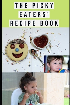 The Picky Eaters' Recipe Book: Quick, Tasty and Easy Meal Idea for Picky Eaters and the Whole Family. by Haydon, Quincy