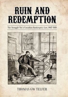 Ruin and Redemption: The Struggle for a Canadian Bankruptcy Law, 1867-1919 by Telfer, Thomas G. W.