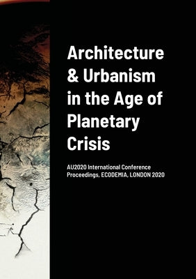 Architecture & Urbanism in the Age of Planetary Crisis: AU2020 International Conference Proceedings, ECODEMIA, LONDON 2020 by Zeybekoglu, Senem