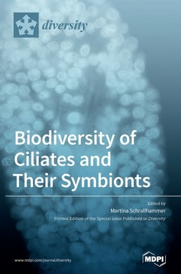 Biodiversity of Ciliates and their Symbionts by Schrallhammer, Martina