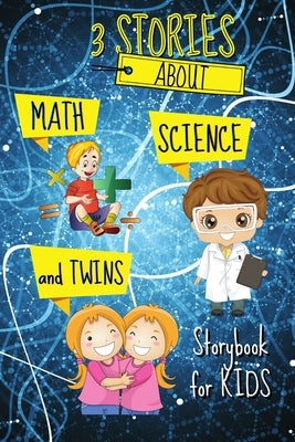 3 STORIES about Math, Science and Twins - Storybook for KIDS: Short Stories Book to read for kids Amazing tales and fascinating pictures that can help by Kaye, Katya