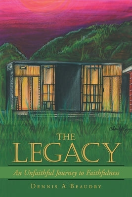 The Legacy: An Unfaithful Journey to Faithfulness by Beaudry, Dennis A.