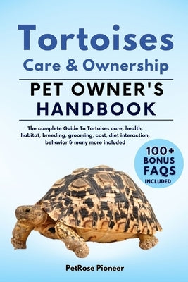 Tortoises Care and Ownership: The Complete Guide to Tortoises Care, Cost, Feeding, Interaction, Grooming, Health Training and More by Pioneer, Petprose