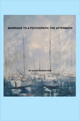 Marriage to a Psychopath - The Aftermath by Kirk, Glenn Edward