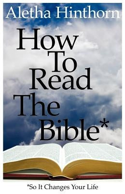 How to Read the Bible So It Changes Your Life by Hinthorn, Aletha