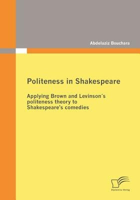 Politeness in Shakespeare: Applying Brown and Levinson´s politeness theory to Shakespeare's comedies by Bouchara, Abdelaziz