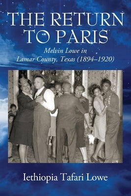 The Return to Paris: Melvin Lowe in Lamar County, Texas (1894 - 1920) by Lowe, Iethiopia Tafari