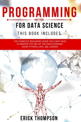 Programming for Data Science: 4 Books in 1. The Complete Beginners Guide you Can't Miss to Master the Era of the Data Economy, using Python, Java, S by Thompson, Erick