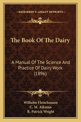 The Book Of The Dairy: A Manual Of The Science And Practice Of Dairy Work (1896) by Fleischmann, Wilhelm