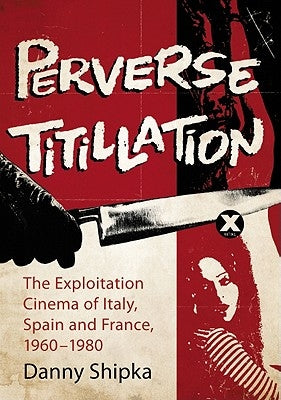 Perverse Titillation: The Exploitation Cinema of Italy, Spain and France, 1960-1980 by Shipka, Danny