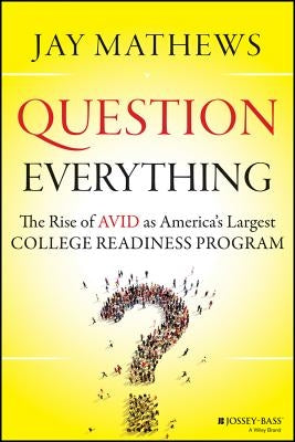 Question Everything: The Rise of Avid as America's Largest College Readiness Program by Mathews, Jay