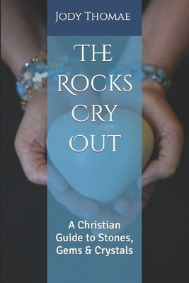 The Rocks Cry Out: A Christian Guide to Stones, Gems & Crystals by Thomae, Jody