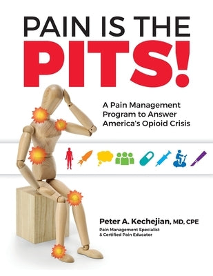 Pain is the PITS!: A Pain Management Program to Answer America's Opioid Crisis by Kechejian, Peter A.