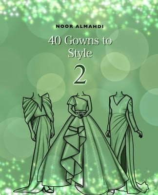 40 Gowns to Style (2): Design Your Style Workbook Second Edition: Modern, Cultural, Ball Gowns and More. Drawing Workbook for Kids, Teens, an by Almahdi, Noor