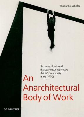 An Anarchitectural Body of Work: Suzanne Harris and the Downtown New York Artists' Community in the 1970s by Schäfer, Friederike