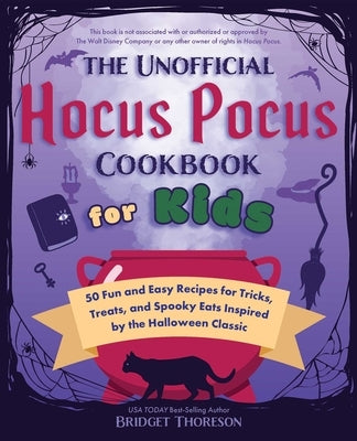 The Unofficial Hocus Pocus Cookbook for Kids: 50 Fun and Easy Recipes for Tricks, Treats, and Spooky Eats Inspired by the Halloween Classic by Thoreson, Bridget