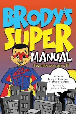 Brody's Super Manual: How to be Your Super Self by Sanders, Heather R.