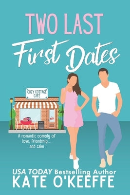 Two Last First Dates: A romantic comedy of love, friendship and more cake by O'Keeffe, Kate