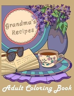 Grandma's Recipes: : An Adult Coloring Book of the Grandma's Delicious Foods with Flowers, Fruits, Drinks and More! by Lamoon