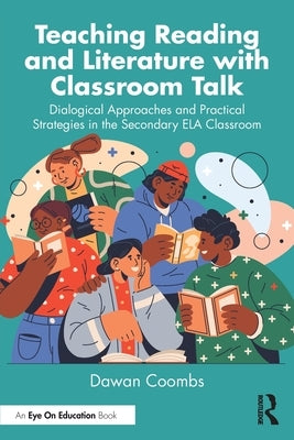 Teaching Reading and Literature with Classroom Talk: Dialogical Approaches and Practical Strategies in the Secondary Ela Classroom by Coombs, Dawan