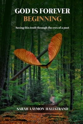 God Is Forever Beginning: Seeing this truth through the eyes of a poet by Hallstrand, Sarah Laymon