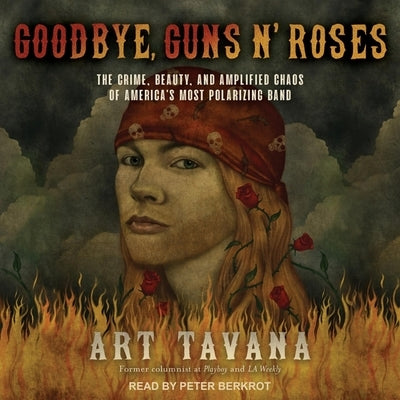 Goodbye, Guns N' Roses: The Crime, Beauty, and Amplified Chaos of America's Most Polarizing Band by Tavana, Art